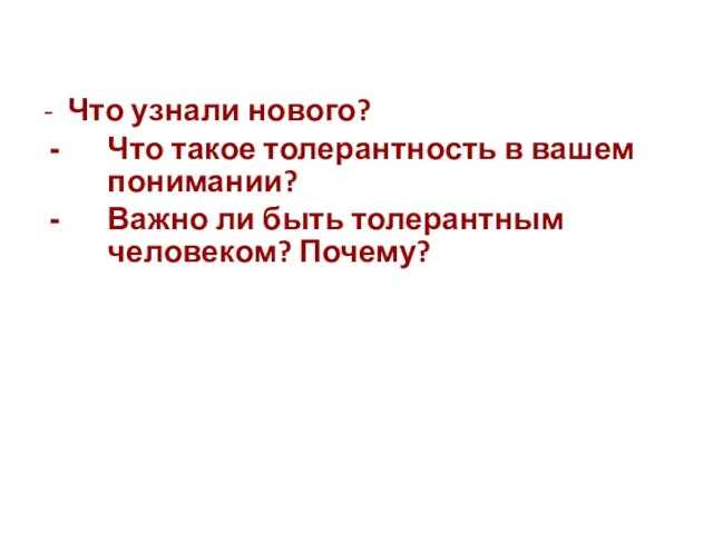 - Что узнали нового? Что такое толерантность в вашем понимании? Важно ли быть толерантным человеком? Почему?