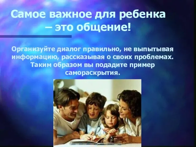 Самое важное для ребенка – это общение! Организуйте диалог правильно, не выпытывая