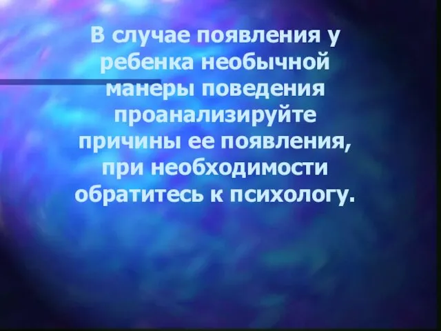 В случае появления у ребенка необычной манеры поведения проанализируйте причины ее появления,