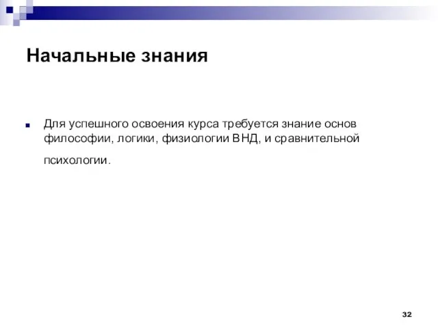 Начальные знания Для успешного освоения курса требуется знание основ философии, логики, физиологии ВНД, и сравнительной психологии.