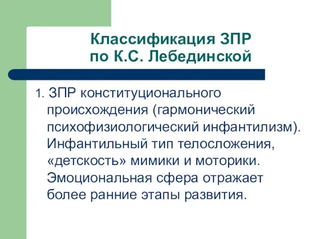 Классификация ЗПР по К.С. Лебединской 1. ЗПР конституционального происхождения (гармонический психофизиологический инфантилизм).