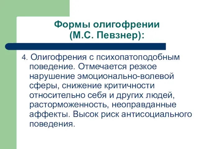 Формы олигофрении (М.С. Певзнер): 4. Олигофрения с психопатоподобным поведение. Отмечается резкое нарушение