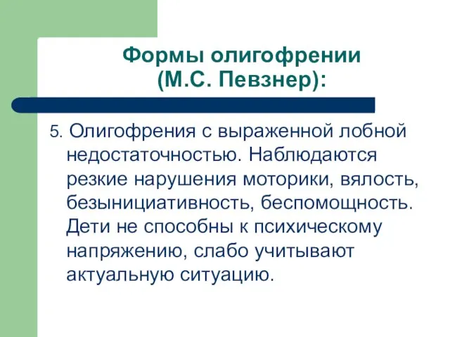 Формы олигофрении (М.С. Певзнер): 5. Олигофрения с выраженной лобной недостаточностью. Наблюдаются резкие