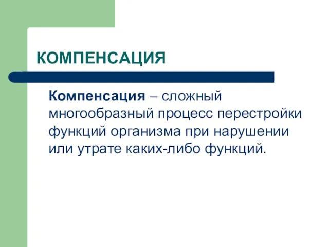 КОМПЕНСАЦИЯ Компенсация – сложный многообразный процесс перестройки функций организма при нарушении или утрате каких-либо функций.