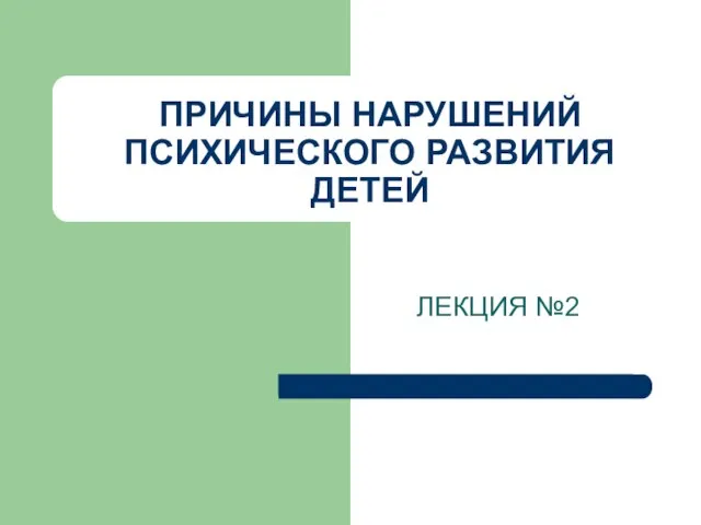 ПРИЧИНЫ НАРУШЕНИЙ ПСИХИЧЕСКОГО РАЗВИТИЯ ДЕТЕЙ ЛЕКЦИЯ №2