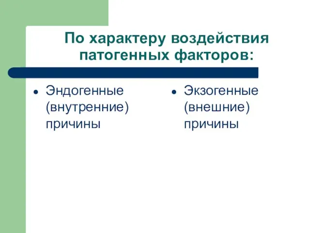 По характеру воздействия патогенных факторов: Эндогенные (внутренние) причины Экзогенные (внешние) причины