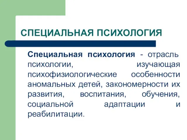 СПЕЦИАЛЬНАЯ ПСИХОЛОГИЯ Специальная психология - отрасль психологии, изучающая психофизиологические особенности аномальных детей,