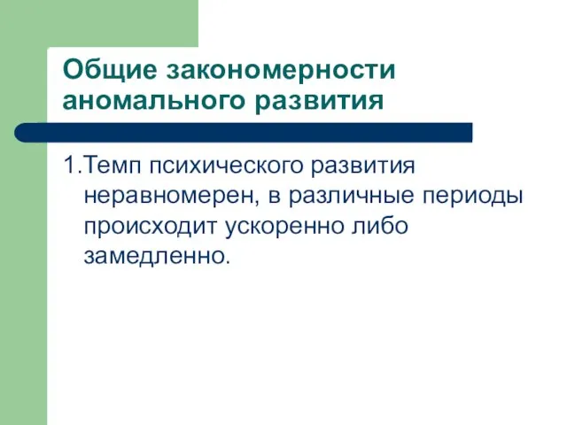 Общие закономерности аномального развития 1.Темп психического развития неравномерен, в различные периоды происходит ускоренно либо замедленно.