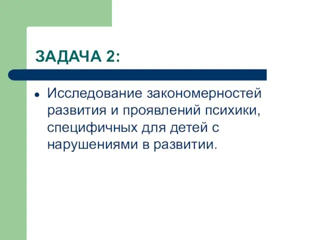 ЗАДАЧА 2: Исследование закономерностей развития и проявлений психики, специфичных для детей с нарушениями в развитии.