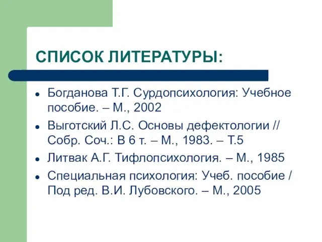 СПИСОК ЛИТЕРАТУРЫ: Богданова Т.Г. Сурдопсихология: Учебное пособие. – М., 2002 Выготский Л.С.