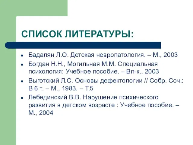 СПИСОК ЛИТЕРАТУРЫ: Бадалян Л.О. Детская невропатология. – М., 2003 Богдан Н.Н., Могильная