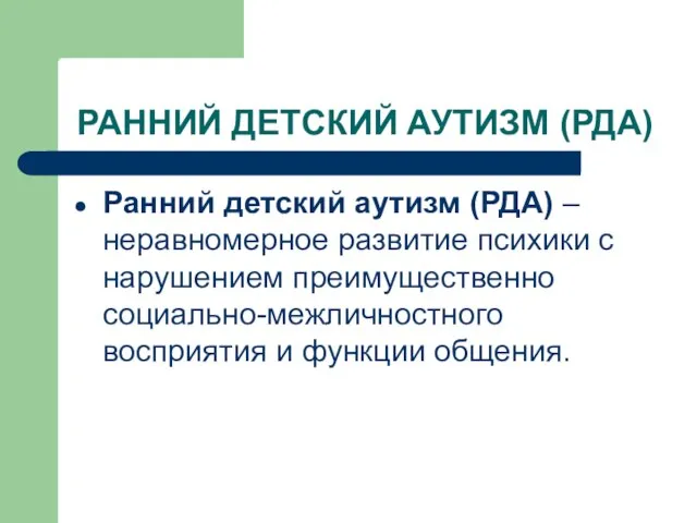 РАННИЙ ДЕТСКИЙ АУТИЗМ (РДА) Ранний детский аутизм (РДА) – неравномерное развитие психики