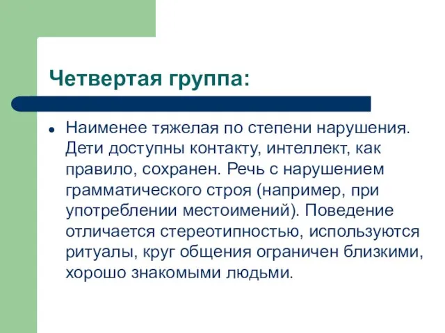 Четвертая группа: Наименее тяжелая по степени нарушения. Дети доступны контакту, интеллект, как