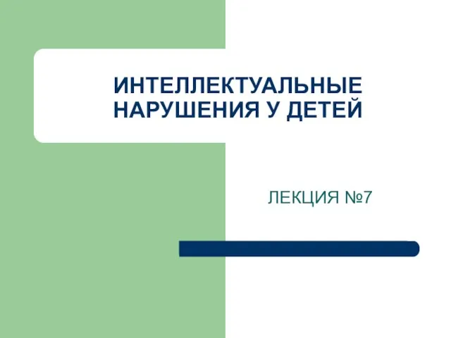 ИНТЕЛЛЕКТУАЛЬНЫЕ НАРУШЕНИЯ У ДЕТЕЙ ЛЕКЦИЯ №7