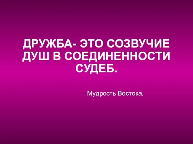 ДРУЖБА- ЭТО СОЗВУЧИЕ ДУШ В СОЕДИНЕННОСТИ СУДЕБ. Мудрость Востока.