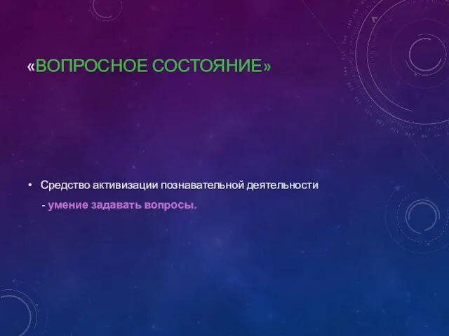 «ВОПРОСНОЕ СОСТОЯНИЕ» Средство активизации познавательной деятельности - умение задавать вопросы.