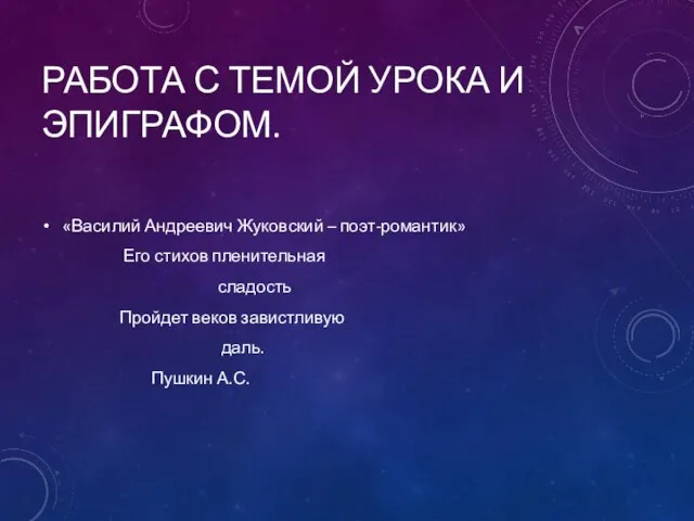 РАБОТА С ТЕМОЙ УРОКА И ЭПИГРАФОМ. «Василий Андреевич Жуковский – поэт-романтик» Его