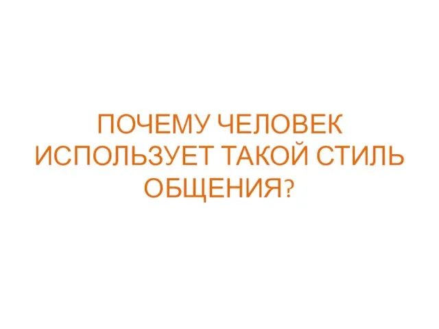 ПОЧЕМУ ЧЕЛОВЕК ИСПОЛЬЗУЕТ ТАКОЙ СТИЛЬ ОБЩЕНИЯ?