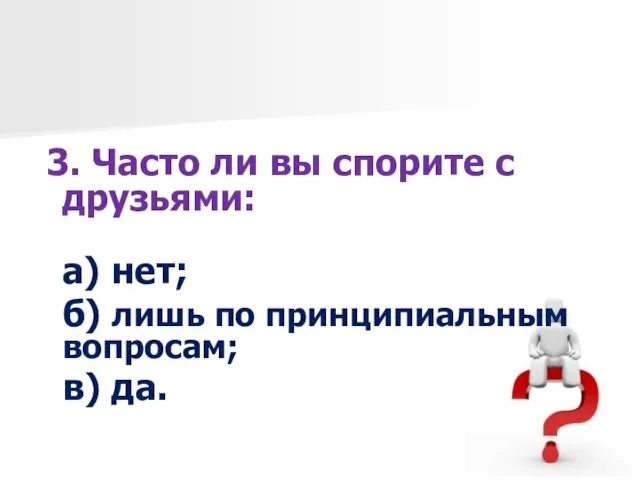 3. Часто ли вы спорите с друзьями: а) нет; б) лишь по принципиальным вопросам; в) да.