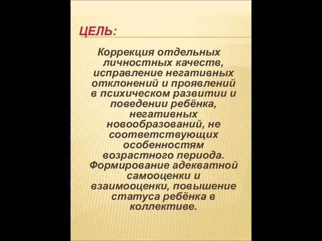 ЦЕЛЬ: Коррекция отдельных личностных качеств, исправление негативных отклонений и проявлений в психическом