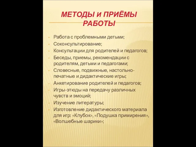 МЕТОДЫ И ПРИЁМЫ РАБОТЫ Работа с проблемными детьми; Соконсультирование; Консультации для родителей