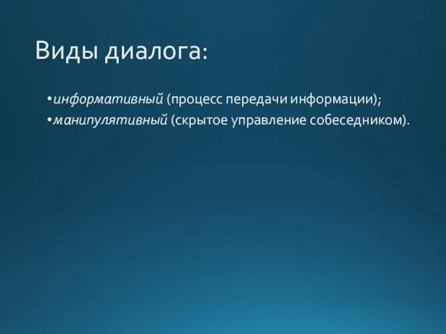 Виды диалога: информативный (процесс передачи информации); манипулятивный (скрытое управление собеседником).