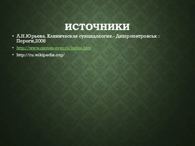 ИСТОЧНИКИ Л.Н.Юрьева. Клиническая суицидология.- Дніпропетровськ : Пороги,2006 http://www.games-over.ru/index.htm http://ru.wikipedia.org/