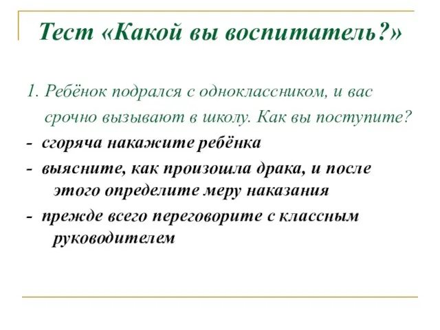 Тест «Какой вы воспитатель?» 1. Ребёнок подрался с одноклассником, и вас срочно