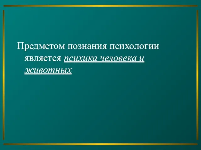 Предметом познания психологии является психика человека и животных