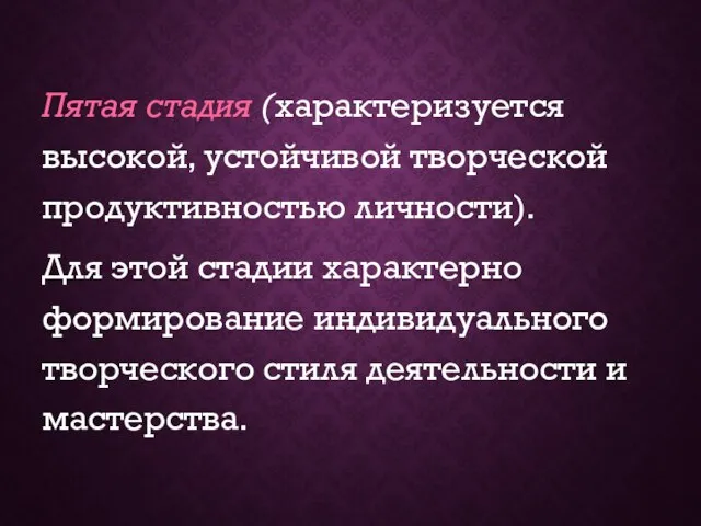 Пятая стадия (характеризуется высокой, устойчивой творческой продуктивностью личности). Для этой стадии характерно