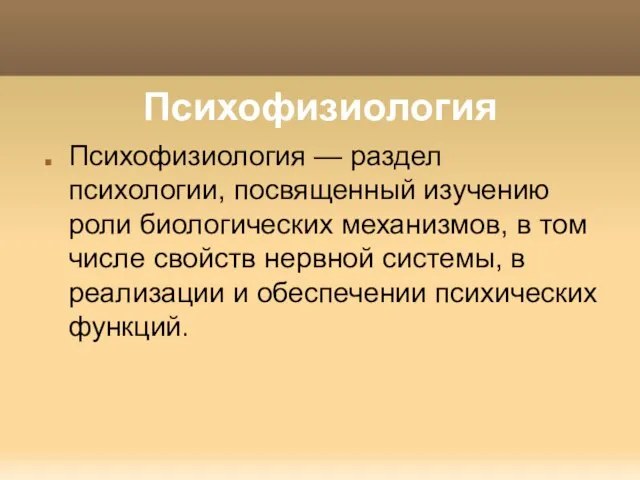 Психофизиология Психофизиология — раздел психологии, посвященный изучению роли биологических механизмов, в том