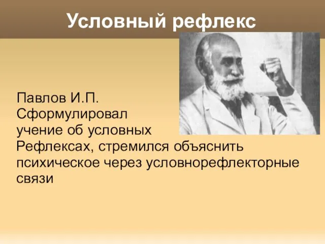 Условный рефлекс Павлов И.П. Сформулировал учение об условных Рефлексах, стремился объяснить психическое через условнорефлекторные связи