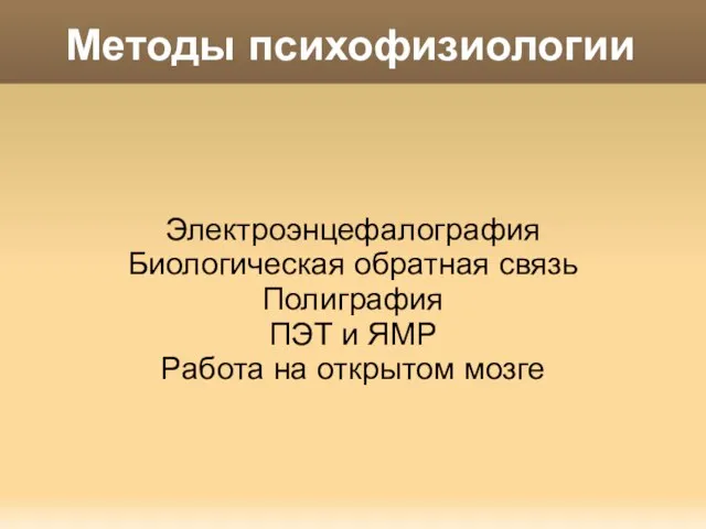 Методы психофизиологии Электроэнцефалография Биологическая обратная связь Полиграфия ПЭТ и ЯМР Работа на открытом мозге