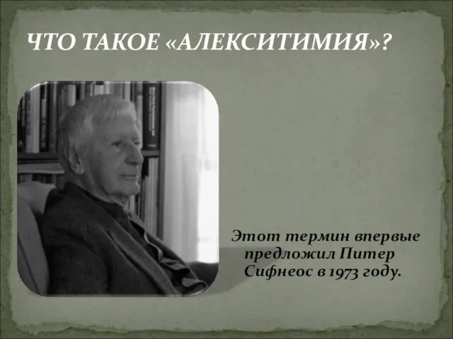 Этот термин впервые предложил Питер Сифнеос в 1973 году. ЧТО ТАКОЕ «АЛЕКСИТИМИЯ»?