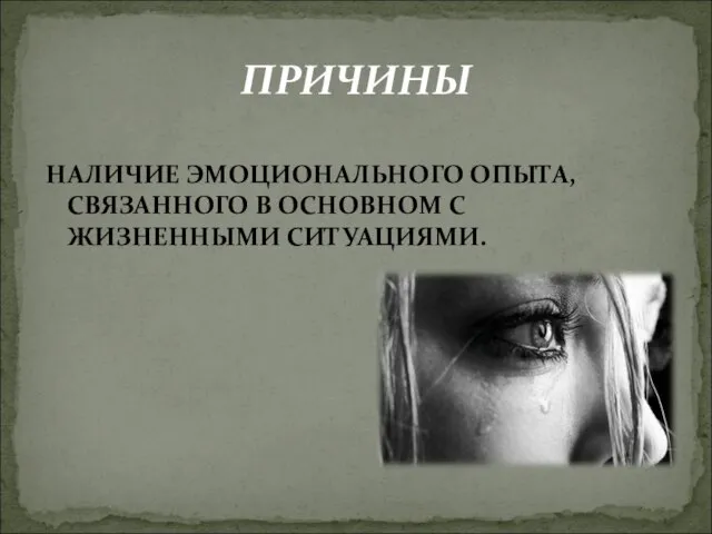 ПРИЧИНЫ НАЛИЧИЕ ЭМОЦИОНАЛЬНОГО ОПЫТА, СВЯЗАННОГО В ОСНОВНОМ С ЖИЗНЕННЫМИ СИТУАЦИЯМИ.