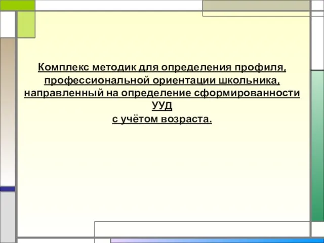 Комплекс методик для определения профиля, профессиональной ориентации школьника, направленный на определение сформированности УУД с учётом возраста.