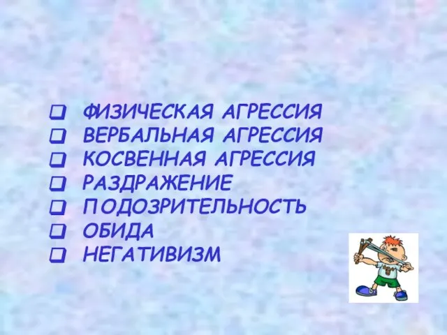 ФИЗИЧЕСКАЯ АГРЕССИЯ ВЕРБАЛЬНАЯ АГРЕССИЯ КОСВЕННАЯ АГРЕССИЯ РАЗДРАЖЕНИЕ ПОДОЗРИТЕЛЬНОСТЬ ОБИДА НЕГАТИВИЗМ Виды агрессии: :