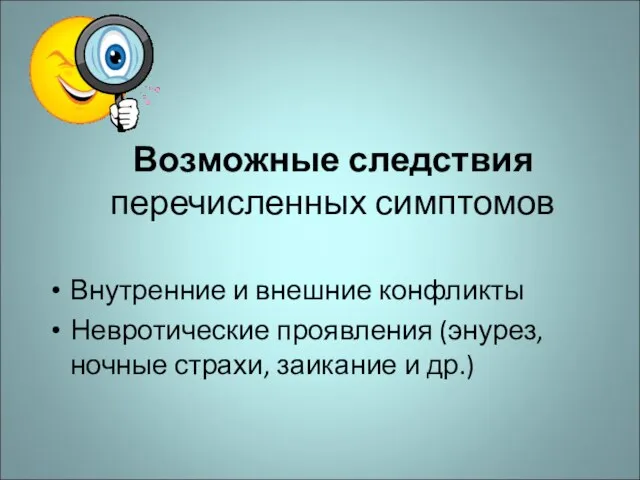 Возможные следствия перечисленных симптомов Внутренние и внешние конфликты Невротические проявления (энурез, ночные страхи, заикание и др.)