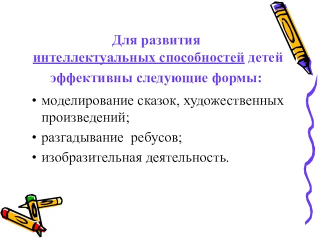 Для развития интеллектуальных способностей детей эффективны следующие формы: моделирование сказок, художественных произведений; разгадывание ребусов; изобразительная деятельность.