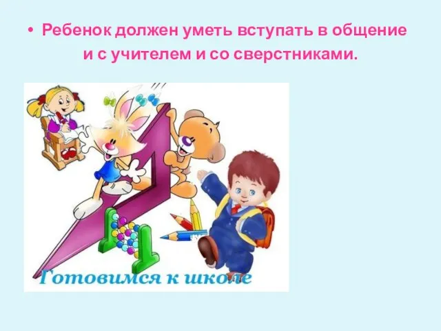 Ребенок должен уметь вступать в общение и с учителем и со сверстниками.