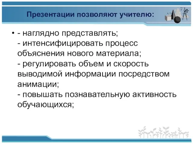 Презентации позволяют учителю: - наглядно представлять; - интенсифицировать процесс объяснения нового материала;