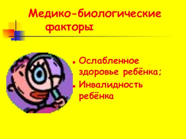 Медико-биологические факторы Ослабленное здоровье ребёнка; Инвалидность ребёнка