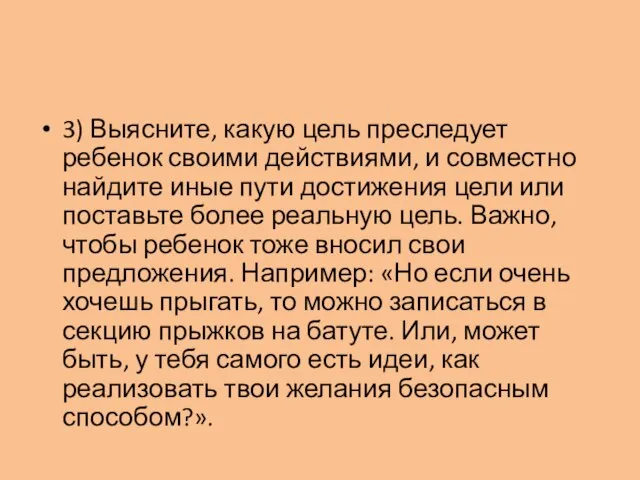 3) Выясните, какую цель преследует ребенок своими действиями, и совместно найдите иные