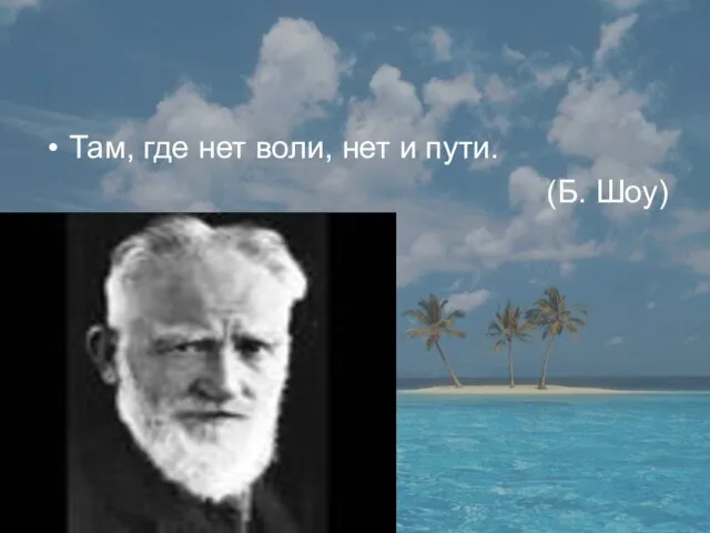 Там, где нет воли, нет и пути. (Б. Шоу)