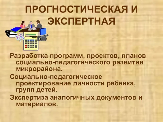 ПРОГНОСТИЧЕСКАЯ И ЭКСПЕРТНАЯ Разработка программ, проектов, планов социально-педагогического развития микрорайона. Социально-педагогическое проектирование