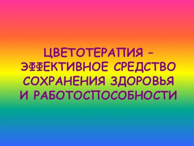 ЦВЕТОТЕРАПИЯ – ЭФФЕКТИВНОЕ СРЕДСТВО СОХРАНЕНИЯ ЗДОРОВЬЯ И РАБОТОСПОСОБНОСТИ