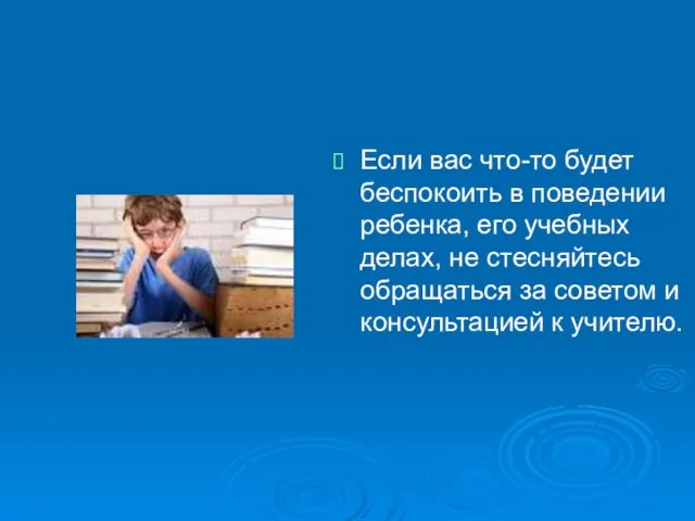 Если вас что-то будет беспокоить в поведении ребенка, его учебных делах, не