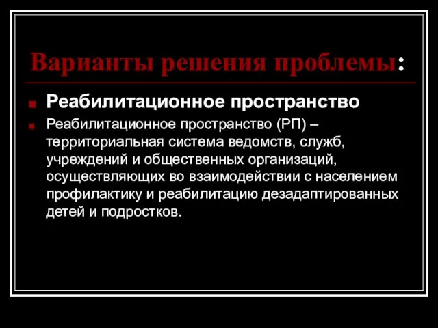 Варианты решения проблемы: Реабилитационное пространство Реабилитационное пространство (РП) – территориальная система ведомств,