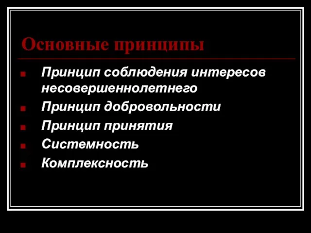 Основные принципы Принцип соблюдения интересов несовершеннолетнего Принцип добровольности Принцип принятия Системность Комплексность