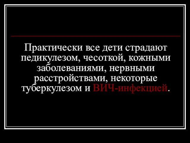 Практически все дети страдают педикулезом, чесоткой, кожными заболеваниями, нервными расстройствами, некоторые туберкулезом и ВИЧ-инфекцией.